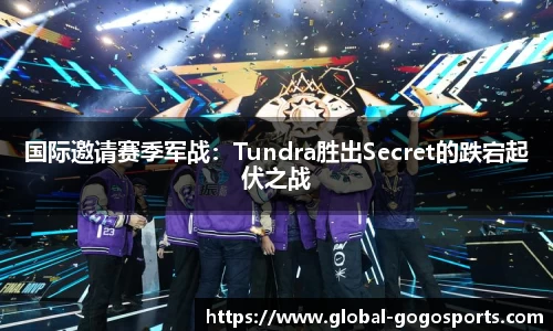 国际邀请赛季军战：Tundra胜出Secret的跌宕起伏之战