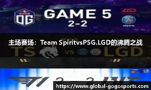 主场赛场：Team SpiritvsPSG.LGD的沸腾之战