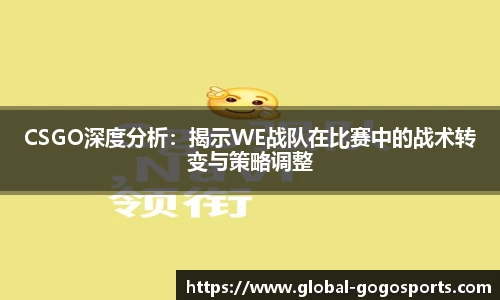 CSGO深度分析：揭示WE战队在比赛中的战术转变与策略调整