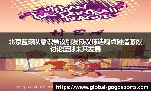 北京篮球队意识争议引发热议球迷观点碰撞激烈讨论篮球未来发展