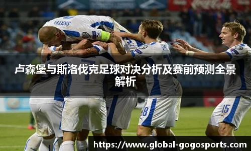 卢森堡与斯洛伐克足球对决分析及赛前预测全景解析